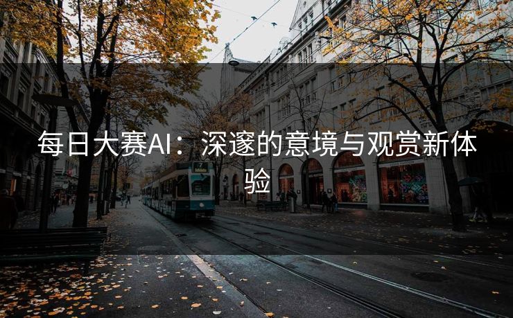 每日大赛AI：深邃的意境与观赏新体验