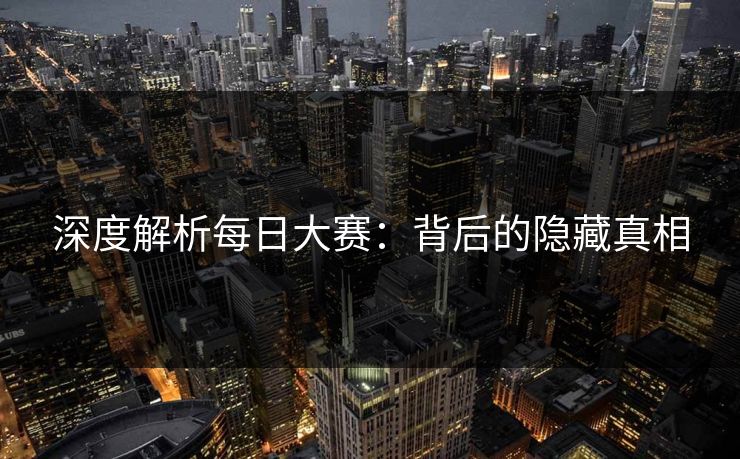 深度解析每日大赛：背后的隐藏真相