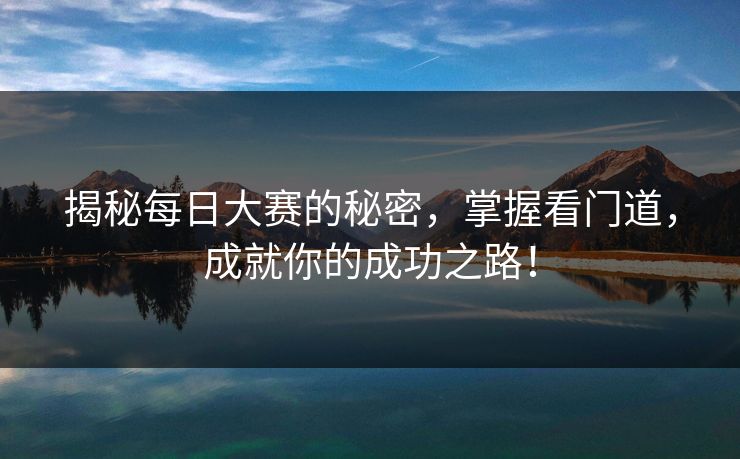 揭秘每日大赛的秘密，掌握看门道，成就你的成功之路！