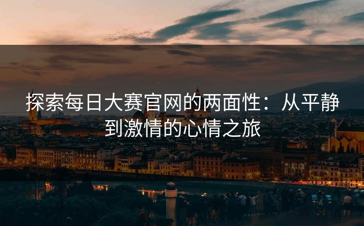 探索每日大赛官网的两面性：从平静到激情的心情之旅