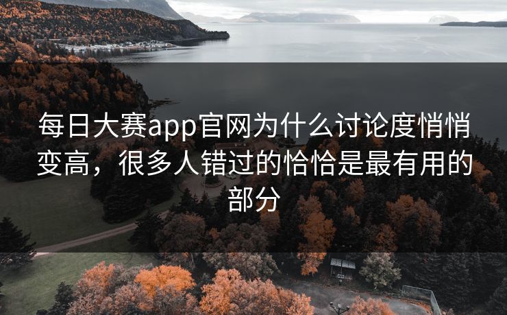 每日大赛app官网为什么讨论度悄悄变高，很多人错过的恰恰是最有用的部分