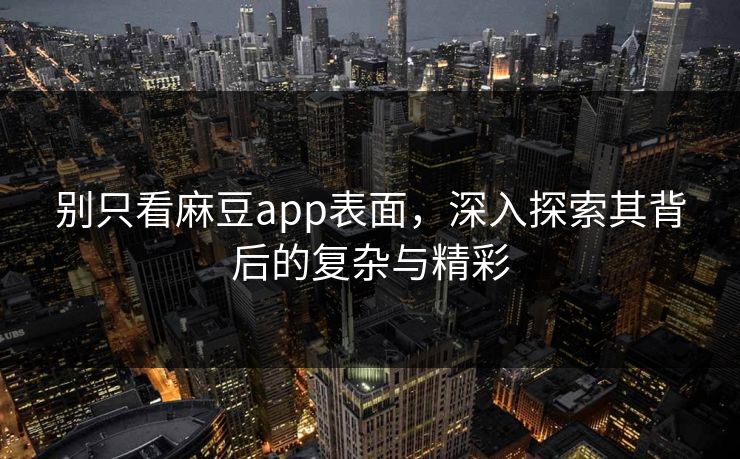 别只看麻豆app表面，深入探索其背后的复杂与精彩