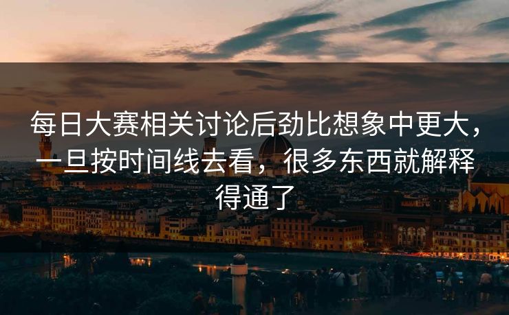 每日大赛相关讨论后劲比想象中更大，一旦按时间线去看，很多东西就解释得通了