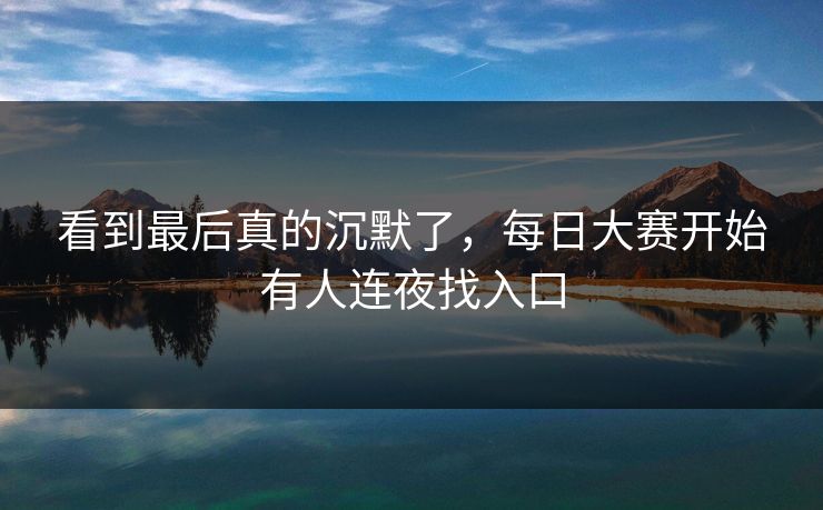 看到最后真的沉默了，每日大赛开始有人连夜找入口