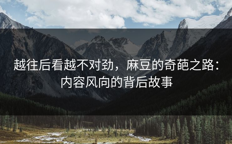 越往后看越不对劲，麻豆的奇葩之路：内容风向的背后故事