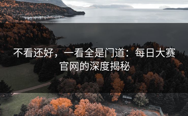 不看还好，一看全是门道：每日大赛官网的深度揭秘