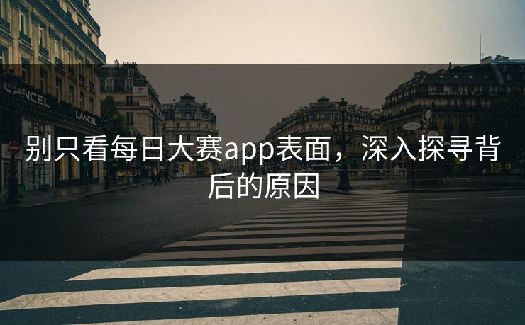 别只看每日大赛app表面，深入探寻背后的原因