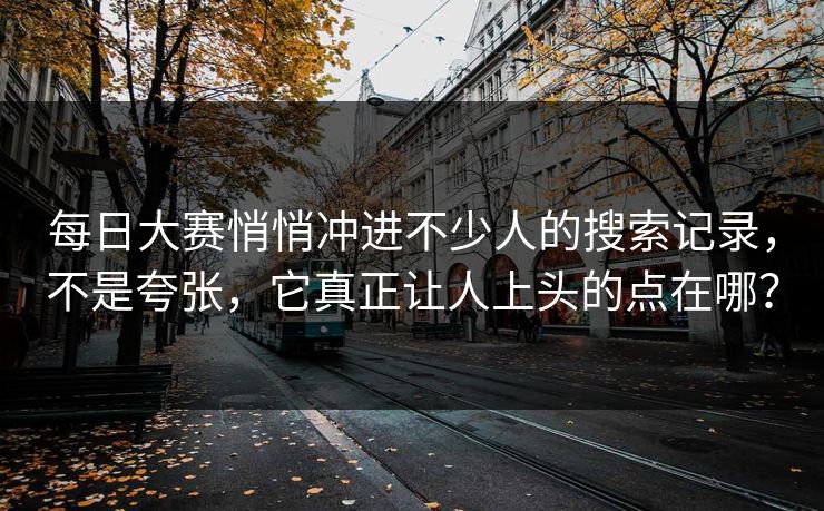 每日大赛悄悄冲进不少人的搜索记录，不是夸张，它真正让人上头的点在哪？